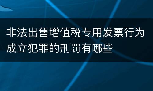 非法出售增值税专用发票行为成立犯罪的刑罚有哪些