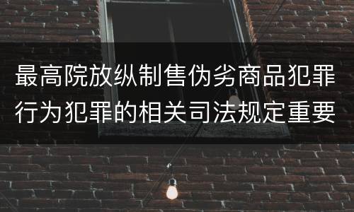 最高院放纵制售伪劣商品犯罪行为犯罪的相关司法规定重要内容是什么