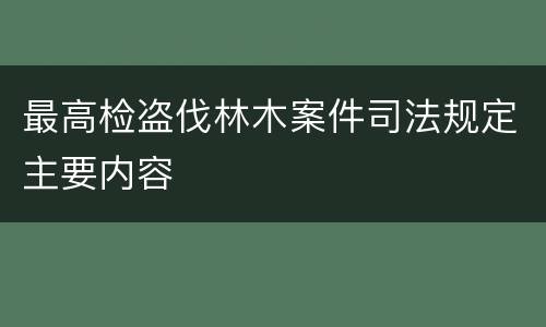 最高检盗伐林木案件司法规定主要内容