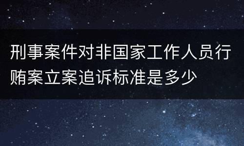 刑事案件对非国家工作人员行贿案立案追诉标准是多少