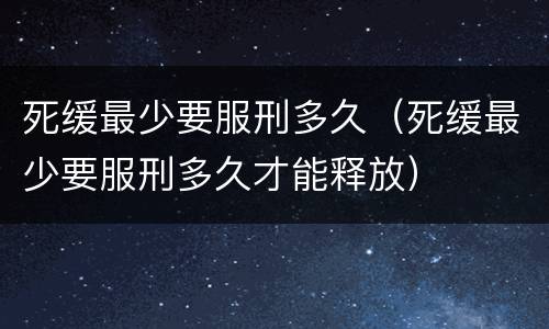 死缓最少要服刑多久（死缓最少要服刑多久才能释放）