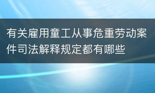 有关雇用童工从事危重劳动案件司法解释规定都有哪些