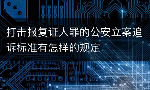 打击报复证人罪的公安立案追诉标准有怎样的规定
