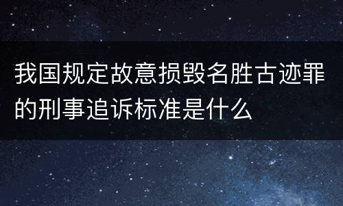 我国规定故意损毁名胜古迹罪的刑事追诉标准是什么