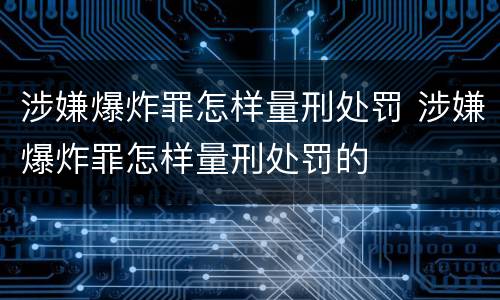 涉嫌爆炸罪怎样量刑处罚 涉嫌爆炸罪怎样量刑处罚的