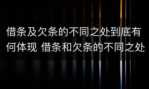 借条及欠条的不同之处到底有何体现 借条和欠条的不同之处