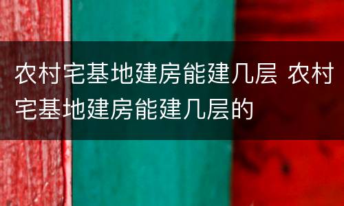 农村宅基地建房能建几层 农村宅基地建房能建几层的