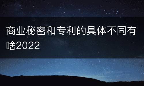 商业秘密和专利的具体不同有啥2022