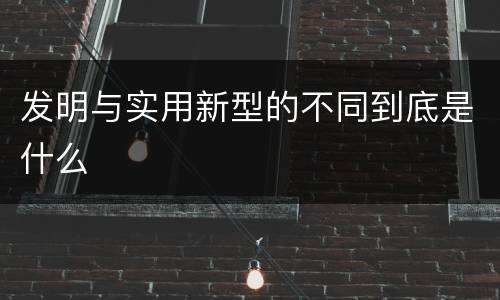 发明与实用新型的不同到底是什么