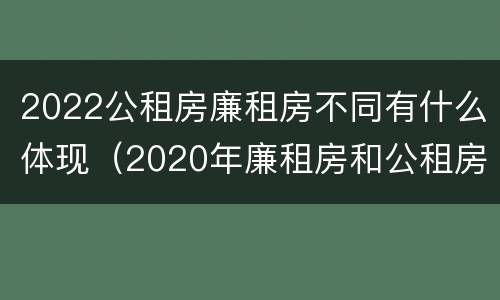 2022公租房廉租房不同有什么体现（2020年廉租房和公租房的区别）