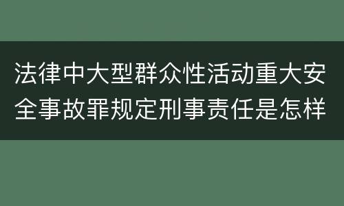 法律中大型群众性活动重大安全事故罪规定刑事责任是怎样
