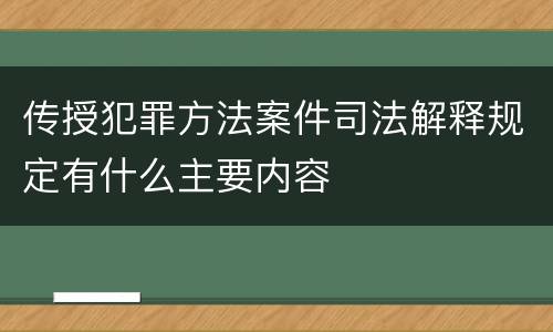 传授犯罪方法案件司法解释规定有什么主要内容