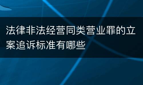 法律非法经营同类营业罪的立案追诉标准有哪些