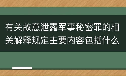 有关故意泄露军事秘密罪的相关解释规定主要内容包括什么