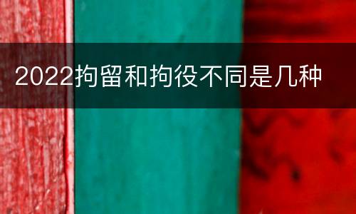 2022拘留和拘役不同是几种