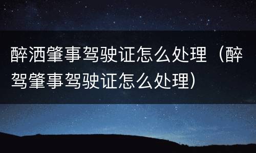 醉洒肇事驾驶证怎么处理（醉驾肇事驾驶证怎么处理）