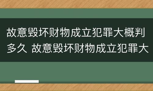 故意毁坏财物成立犯罪大概判多久 故意毁坏财物成立犯罪大概判多久呢