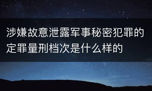 涉嫌故意泄露军事秘密犯罪的定罪量刑档次是什么样的