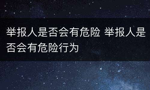 举报人是否会有危险 举报人是否会有危险行为