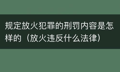 规定放火犯罪的刑罚内容是怎样的（放火违反什么法律）