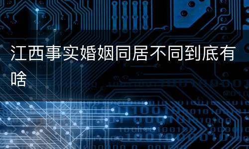 江西事实婚姻同居不同到底有啥