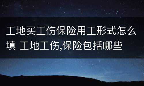 工地买工伤保险用工形式怎么填 工地工伤,保险包括哪些