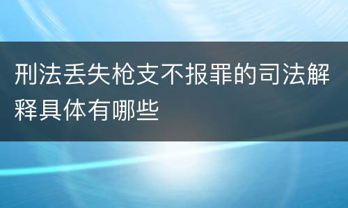 刑法丢失枪支不报罪的司法解释具体有哪些