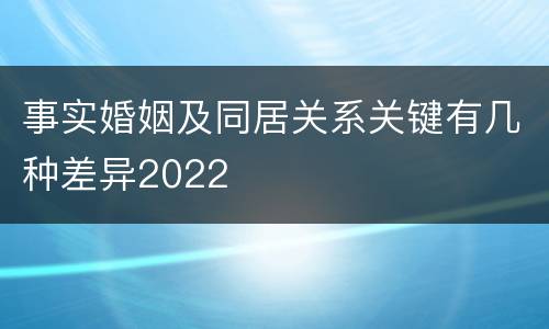 事实婚姻及同居关系关键有几种差异2022