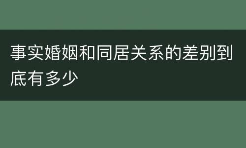事实婚姻和同居关系的差别到底有多少