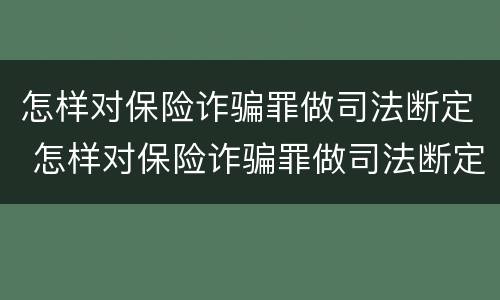 怎样对保险诈骗罪做司法断定 怎样对保险诈骗罪做司法断定