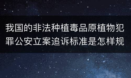 我国的非法种植毒品原植物犯罪公安立案追诉标准是怎样规定