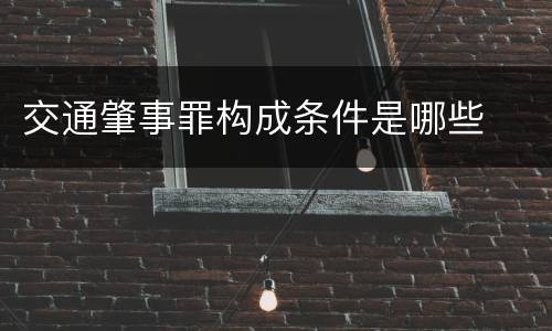 交通肇事罪构成条件是哪些