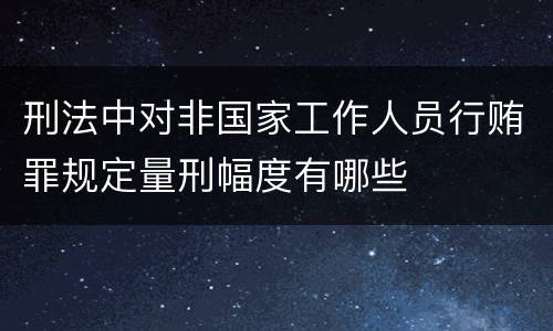 刑法中对非国家工作人员行贿罪规定量刑幅度有哪些
