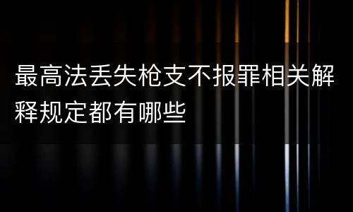 最高法丢失枪支不报罪相关解释规定都有哪些