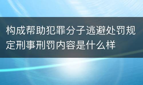 构成帮助犯罪分子逃避处罚规定刑事刑罚内容是什么样