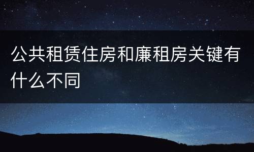 公共租赁住房和廉租房关键有什么不同