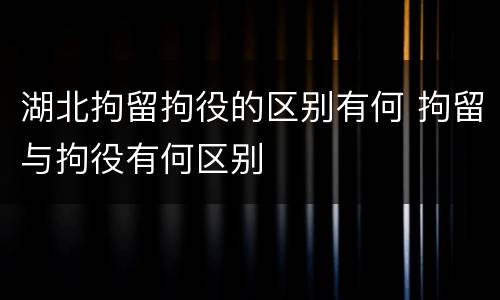 湖北拘留拘役的区别有何 拘留与拘役有何区别