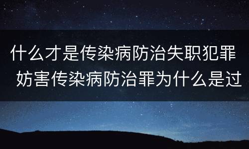什么才是传染病防治失职犯罪 妨害传染病防治罪为什么是过失犯罪