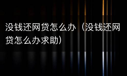 没钱还网贷怎么办（没钱还网贷怎么办求助）