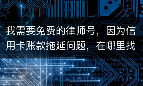我需要免费的律师号，因为信用卡账款拖延问题，在哪里找