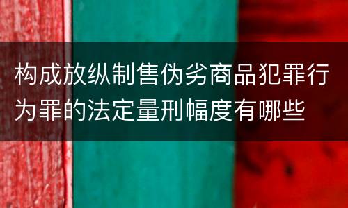 构成放纵制售伪劣商品犯罪行为罪的法定量刑幅度有哪些