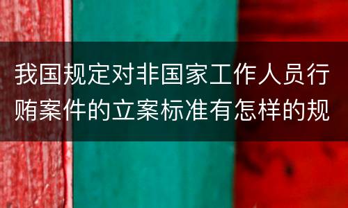 我国规定对非国家工作人员行贿案件的立案标准有怎样的规定