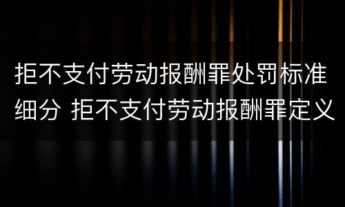 拒不支付劳动报酬罪处罚标准细分 拒不支付劳动报酬罪定义