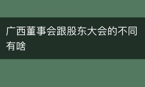 广西董事会跟股东大会的不同有啥