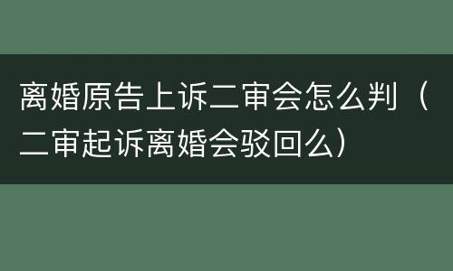 离婚原告上诉二审会怎么判（二审起诉离婚会驳回么）