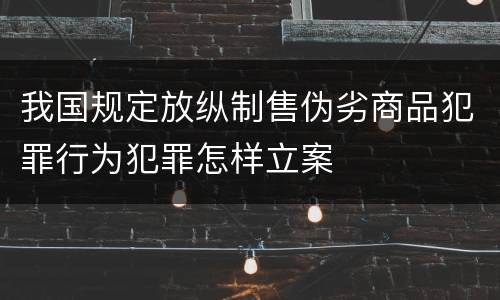 我国规定放纵制售伪劣商品犯罪行为犯罪怎样立案