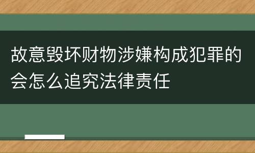 故意毁坏财物涉嫌构成犯罪的会怎么追究法律责任