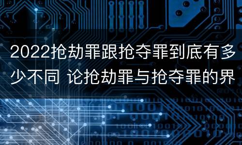 2022抢劫罪跟抢夺罪到底有多少不同 论抢劫罪与抢夺罪的界限
