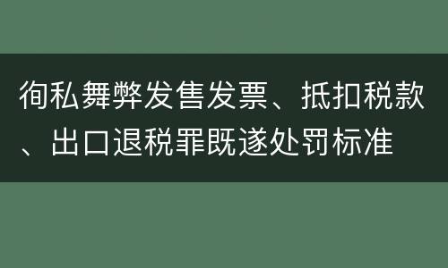 徇私舞弊发售发票、抵扣税款、出口退税罪既遂处罚标准