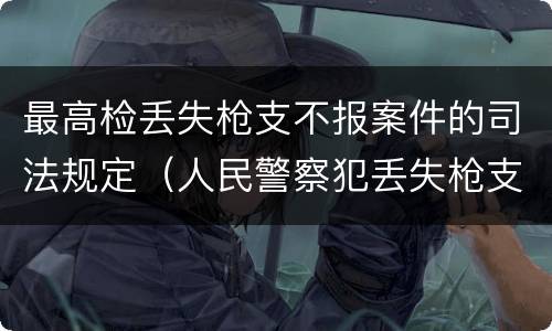 最高检丢失枪支不报案件的司法规定（人民警察犯丢失枪支不报罪处）
